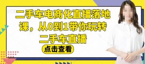 二手车电商化直播落地课,从0到1带你玩转二手车直播-网络创业副业兼职学习网