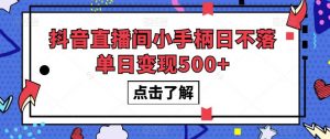 抖音直播间小手柄日不落单日变现500+【揭秘】-网络创业副业兼职学习网