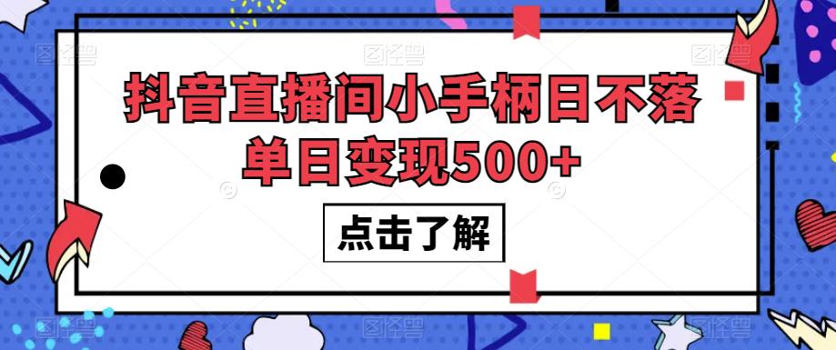抖音直播间小手柄日不落单日变现500+【揭秘】-网络创业副业兼职学习网