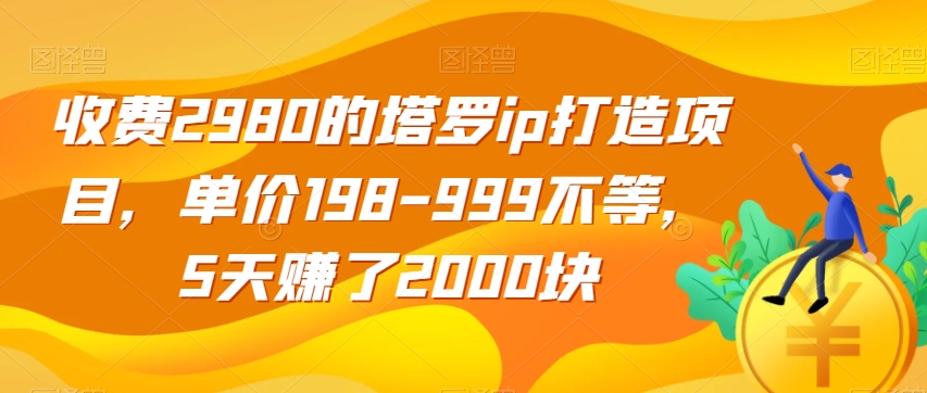 收费2980的塔罗ip打造项目，单价198-999不等，5天赚了2000块【揭秘】-网络创业副业兼职学习网