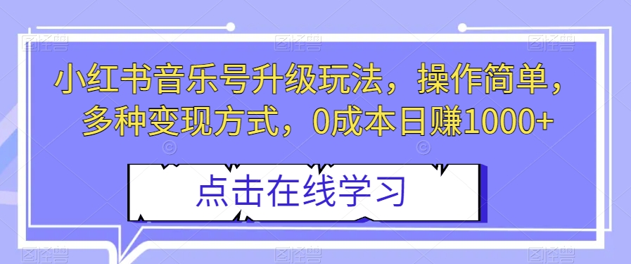小红书音乐号升级玩法，操作简单，多种变现方式，0成本日赚1000+【揭秘】-网络创业副业兼职学习网