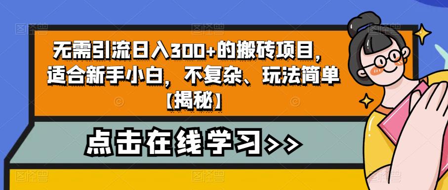 无需引流日入300+的搬砖项目，适合新手小白，不复杂、玩法简单【揭秘】-网络创业副业兼职学习网