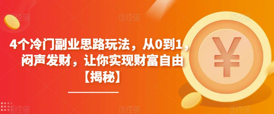 4个冷门副业思路玩法，从0到1，闷声发财，让你实现财富自由【揭秘】-网络创业副业兼职学习网