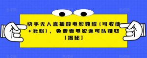 快手无人直播放电影教程(可收徒+涨粉)，免费看电影还可以赚钱【揭秘】-网络创业副业兼职学习网