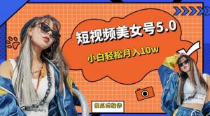 短视频美女号5.0，小白轻松月入10w（教程+素材）【仅揭秘】-网络创业副业兼职学习网