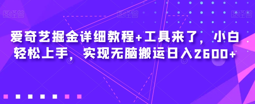 爱奇艺掘金详细教程+工具来了，小白轻松上手，实现无脑搬运日入2600+-网络创业副业兼职学习网