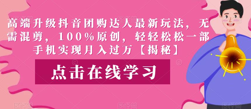 高端升级抖音团购达人最新玩法,无需混剪,100%原创,轻轻松松一部手机实现月入过万【揭秘】