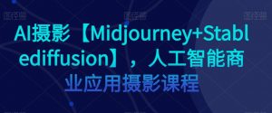AI摄影【Midjourney+Stablediffusion】，人工智能商业应用摄影课程-网络创业副业兼职学习网