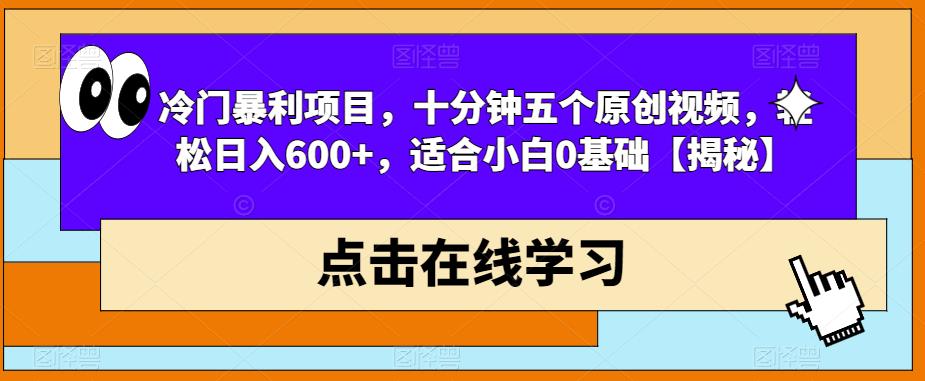冷门暴利项目，十分钟五个原创视频，轻松日入600+，适合小白0基础【揭秘】-网络创业副业兼职学习网