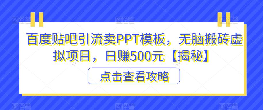 百度贴吧引流卖PPT模板，无脑搬砖虚拟项目，日赚500元【揭秘】-网络创业副业兼职学习网