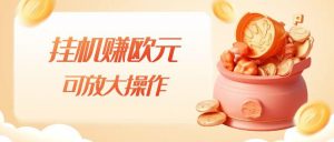 挂机赚欧元，单窗口5-10+，小白可操作，可放大【揭秘】-网络创业副业兼职学习网