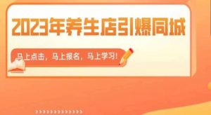 2023年养生店引爆同城,300家养生店同城号实操经验总结-网络创业副业兼职学习网