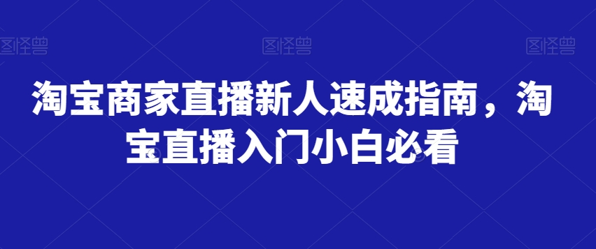 淘宝商家直播新人速成指南,淘宝直播入门小白必看