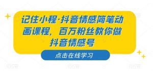 记住小程·抖音情感简笔动画课程，百万粉丝教你做抖音情感号-网络创业副业兼职学习网