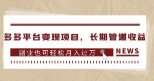 多多平台变现项目,长期管道收益,副业也可轻松月入过万-网络创业副业兼职学习网