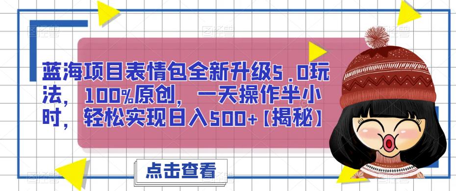 蓝海项目表情包全新升级5.0玩法,100%原创,一天操作半小时,轻松实现日入500+【揭秘】