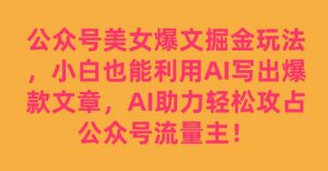 公众号美女爆文掘金玩法,小白也能利用AI写出爆款文章,AI助力轻松攻占公众号流量主【揭秘】-网络创业副业兼职学习网