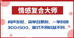 闷声发财的情感复合大师项目，简单且暴利，一单利润300-1500，模式不同收益不同【揭秘】-网络创业副业兼职学习网