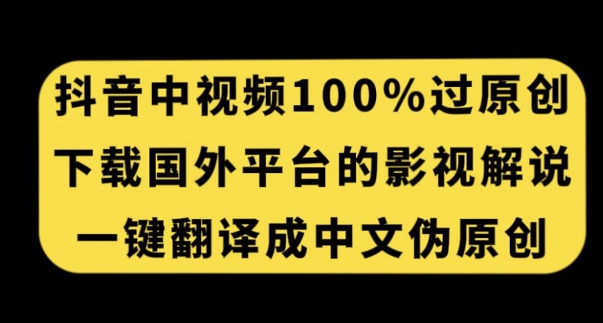 抖音中视频百分百过原创，下载国外平台的电影解说，一键翻译成中文获取收益-网络创业副业兼职学习网