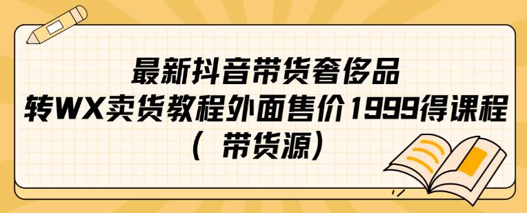最新抖音奢侈品转微信卖货教程外面售价1999的课程（带货源）-网络创业副业兼职学习网