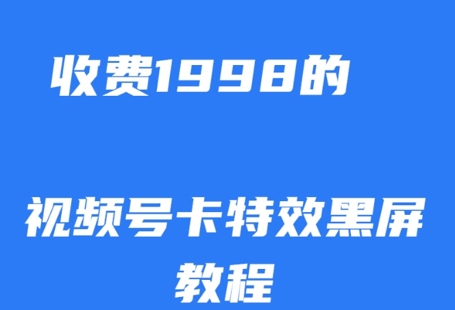 外面收费1998的视频号卡特效黑屏玩法，条条原创，轻松热门【揭秘】-网络创业副业兼职学习网
