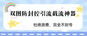火爆双图防封控引流截流神器，最近非常好用的短视频截流方法【揭秘】-网络创业副业兼职学习网