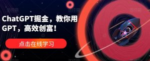 ChatGPT掘金,教你用GPT,高效创富!-网络创业副业兼职学习网
