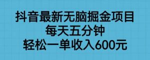 抖音最新无脑掘金项目，每天五分钟，轻松一单收入600元【揭秘】-网络创业副业兼职学习网