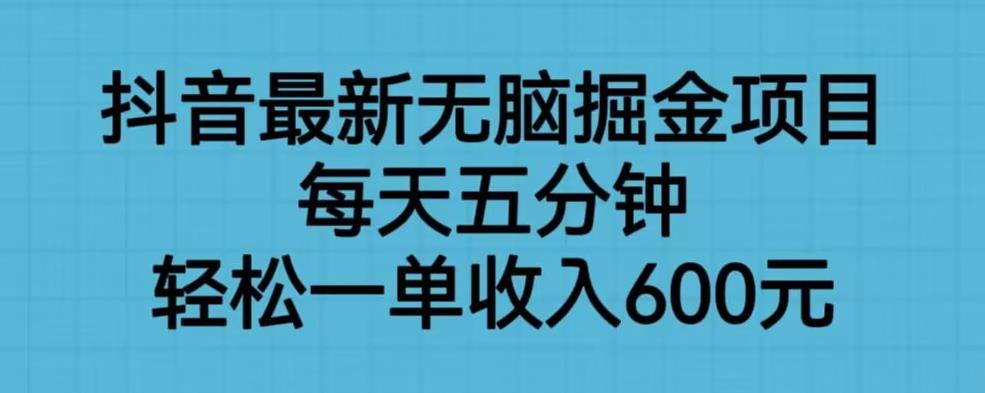 抖音最新无脑掘金项目，每天五分钟，轻松一单收入600元【揭秘】-网络创业副业兼职学习网