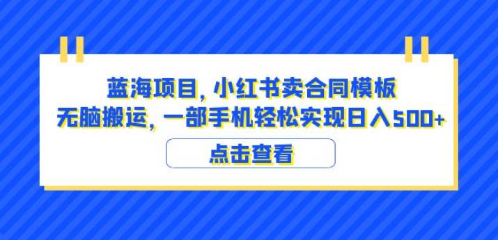 蓝海项目小红书卖合同模板无脑搬运一部手机日入500+（教程+4000份模板）【揭秘】-网络创业副业兼职学习网