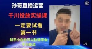 孙哥直播运营·抖音千川进阶课,新手小白也可以快速学会千川投流-网络创业副业兼职学习网