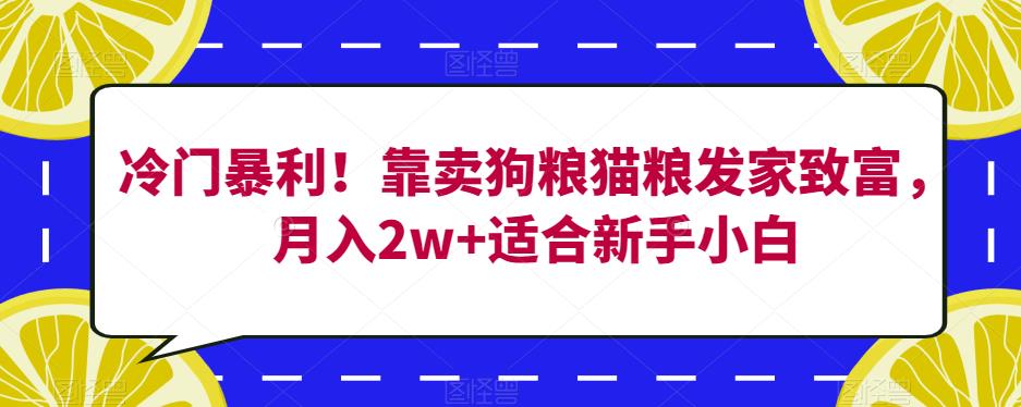 冷门暴利!靠卖狗粮猫粮发家致富,月入2w+适合新手小白【揭秘】