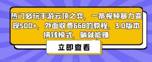 热门必玩手游云顶之弈,一条视频暴力变现500+,外面收费668的教程,3.0版本搞钱模式,躺就能赚-网络创业副业兼职学习网