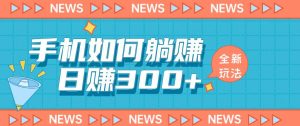 手机如何日赚300+玩法解析,适合小白新手操作【揭秘】-网络创业副业兼职学习网