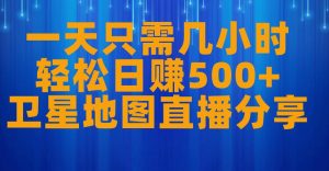 一天只需几小时，轻松日赚500+，卫星地图直播项目分享【揭秘】-网络创业副业兼职学习网