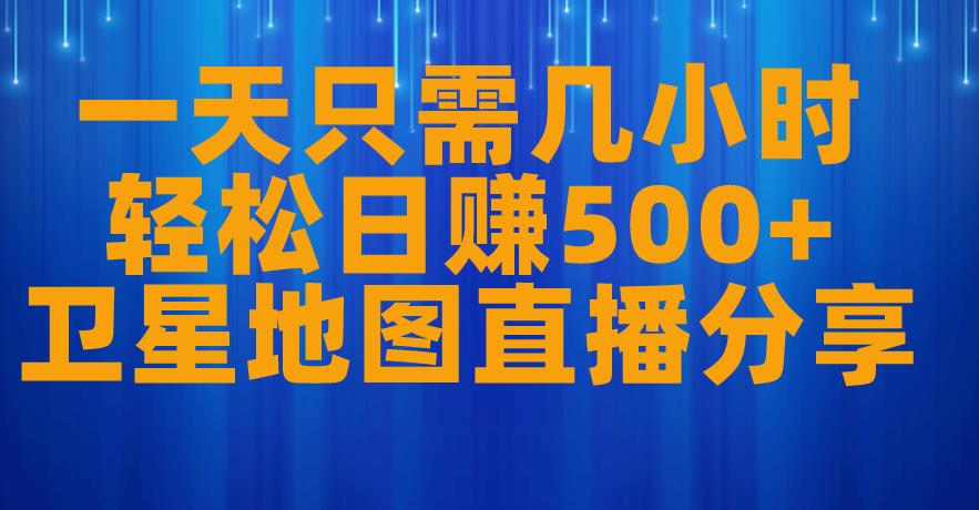 一天只需几小时，轻松日赚500+，卫星地图直播项目分享【揭秘】-网络创业副业兼职学习网