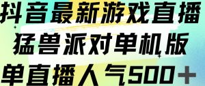 抖音最新游戏直播猛兽派对单机版单直播人气500+-网络创业副业兼职学习网