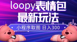 小狸猫loopy表情包小程序取图玩法，最新出的表情包素材-网络创业副业兼职学习网