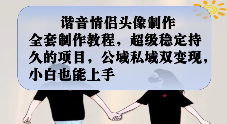 谐音情侣头像制作全套制作教程，超级稳定持久的项目，公域私域双变现，小白也能上手【揭秘】-网络创业副业兼职学习网