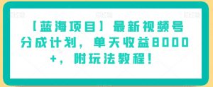 【蓝海项目】最新视频号分成计划,单天收益8000+,附玩法教程!-网络创业副业兼职学习网