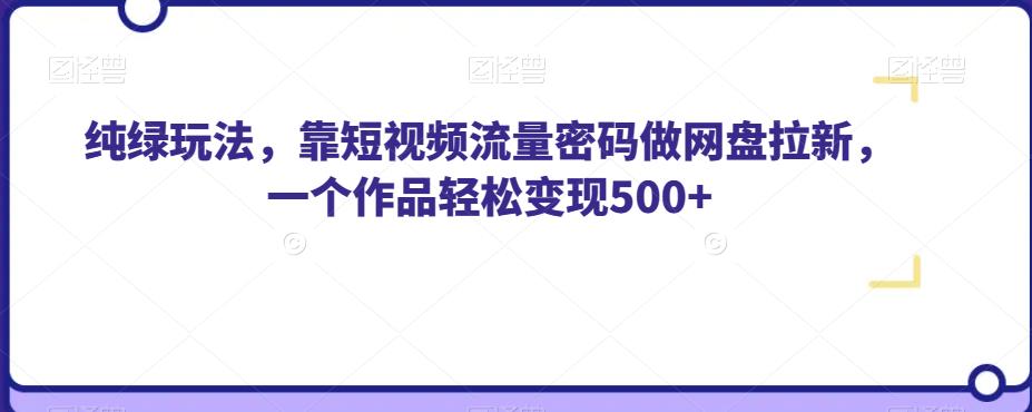 纯绿玩法,靠短视频流量密码做网盘拉新,一个作品轻松变现500+【揭秘】