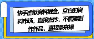 快手虚拟资料掘金，空白的资料市场，直接去抄，不需要制作作品，直接拿来爆-网络创业副业兼职学习网