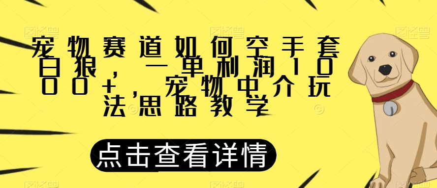 宠物赛道如何空手套白狼，一单利润1000+，宠物中介玩法思路教学【揭秘】-网络创业副业兼职学习网