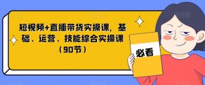 短视频+直播带货实操课,基础、运营、技能综合实操课(90节)-网络创业副业兼职学习网