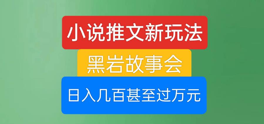 小说推文新玩法,黑岩故事会,日入几百甚至过万元【揭秘】