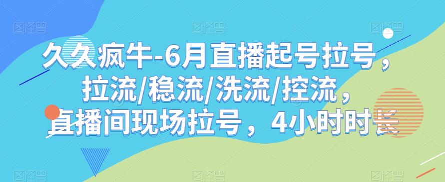 久久疯牛-6月直播起号拉号，拉流/稳流/洗流/控流，​直播间现场拉号，4小时时长-网络创业副业兼职学习网