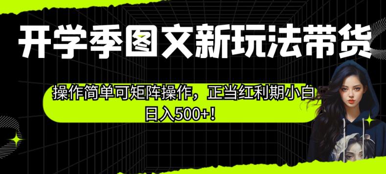 开学季图文新玩法带货，操作简单可矩阵操作，正当红利期小白日入500+！【揭秘】-网络创业副业兼职学习网