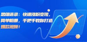 思维语录：快速涨粉变现，简单粗暴，手把手教你打造爆款视频！（教程+AI使用）【揭秘】-网络创业副业兼职学习网