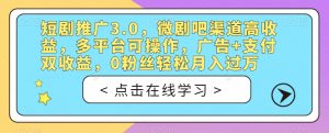 短剧推广3.0，微剧吧渠道高收益，多平台可操作，广告+支付双收益，0粉丝轻松月入过万【揭秘】-网络创业副业兼职学习网