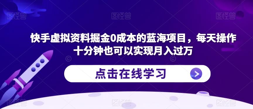 快手虚拟资料掘金0成本的蓝海项目，每天操作十分钟也可以实现月入过万【揭秘】-网络创业副业兼职学习网